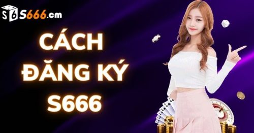 Cách Đăng Ký S666 – Nhanh Chóng Và Tiện Lợi Trên Điện Thoại