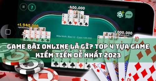 Game Bài Online Là Gì? Top 4 Tựa Game Kiếm Tiền Dễ Nhất 2023